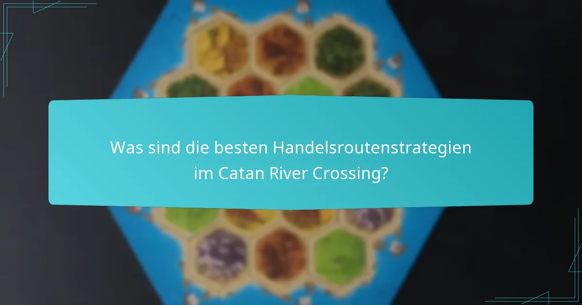 Was sind die besten Handelsroutenstrategien im Catan River Crossing?