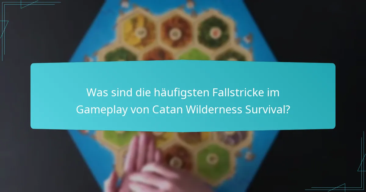 Was sind die häufigsten Fallstricke im Gameplay von Catan Wilderness Survival?