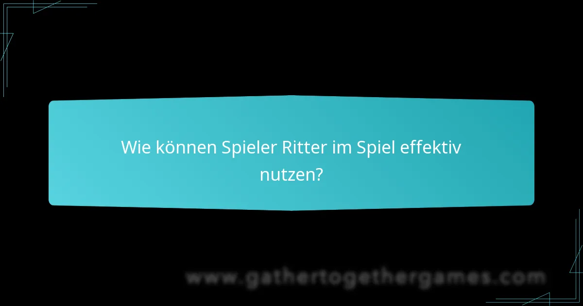 Wie können Spieler Ritter im Spiel effektiv nutzen?