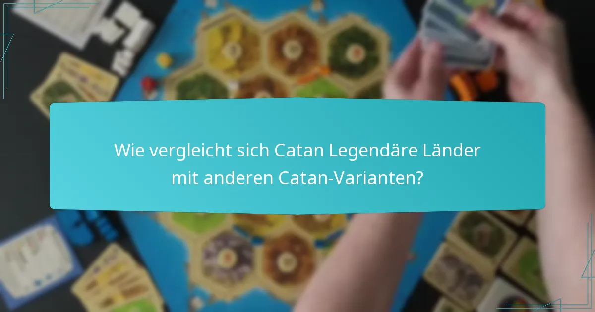 Wie vergleicht sich Catan Legendäre Länder mit anderen Catan-Varianten?